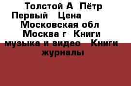 Толстой А. Пётр Первый › Цена ­ 1 000 - Московская обл., Москва г. Книги, музыка и видео » Книги, журналы   . Московская обл.